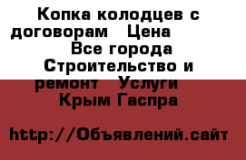 Копка колодцев с договорам › Цена ­ 4 200 - Все города Строительство и ремонт » Услуги   . Крым,Гаспра